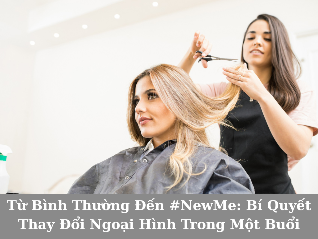 Từ Bình Thường Đến #NewMe: Bí Quyết Thay Đổi Ngoại Hình Trong Một Buổi